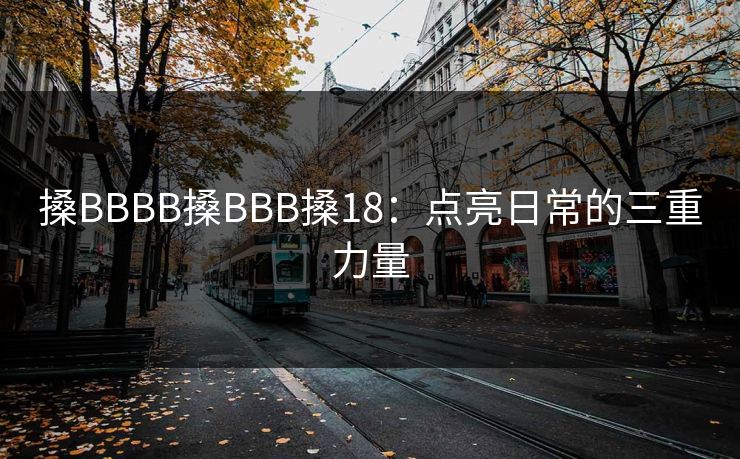 搡BBBB搡BBB搡18：点亮日常的三重力量