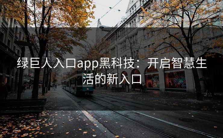 绿巨人入口app黑科技：开启智慧生活的新入口