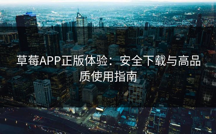 草莓APP正版体验：安全下载与高品质使用指南