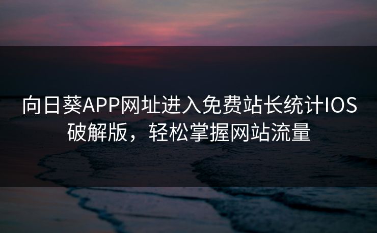 向日葵APP网址进入免费站长统计IOS破解版，轻松掌握网站流量