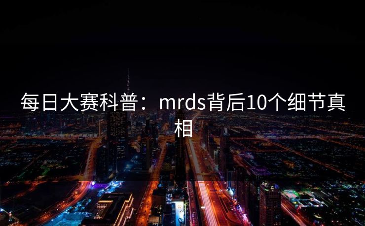 每日大赛科普:mrds背后10个细节真相 每日大赛科普:mrds背后10个细节真相