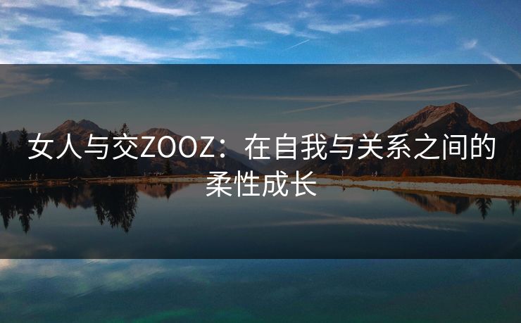 女人与交ZOOZ：在自我与关系之间的柔性成长