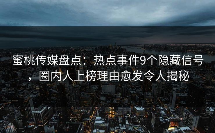 蜜桃传媒盘点：热点事件9个隐藏信号，圈内人上榜理由愈发令人揭秘