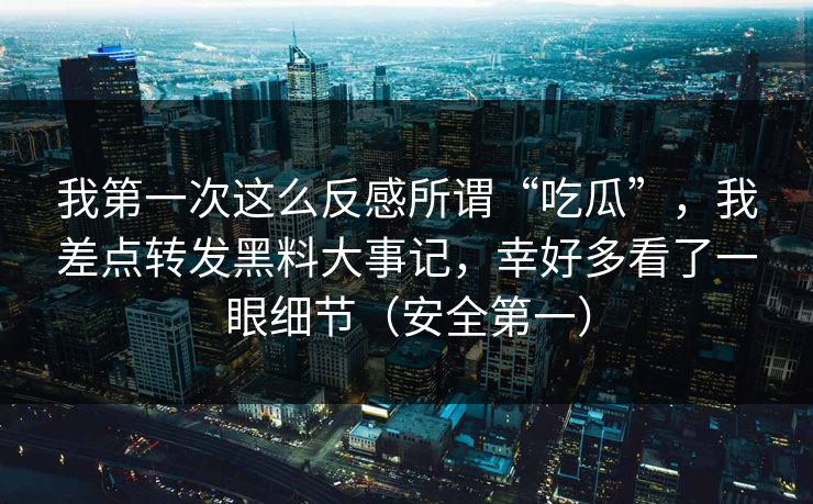我第一次这么反感所谓“吃瓜”，我差点转发黑料大事记，幸好多看了一眼细节（安全第一）