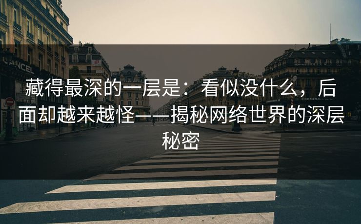 藏得最深的一层是：看似没什么，后面却越来越怪——揭秘网络世界的深层秘密