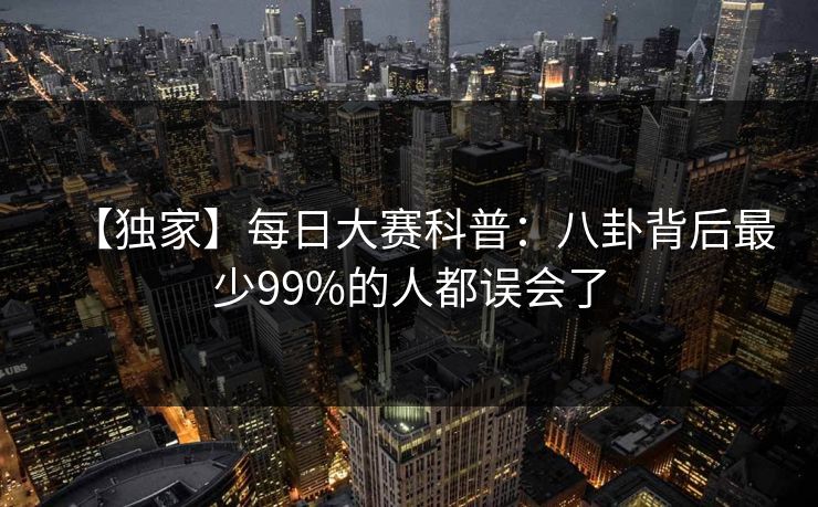 【独家】每日大赛科普：八卦背后最少99%的人都误会了