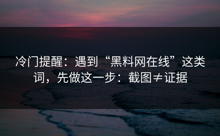 冷门提醒：遇到“黑料网在线”这类词，先做这一步：截图≠证据