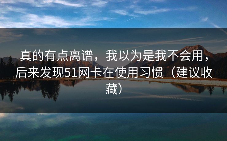 真的有点离谱，我以为是我不会用，后来发现51网卡在使用习惯（建议收藏）